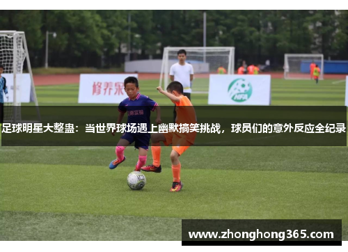 足球明星大整蛊：当世界球场遇上幽默搞笑挑战，球员们的意外反应全纪录