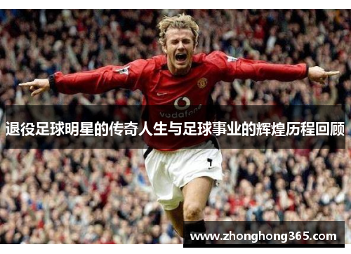 退役足球明星的传奇人生与足球事业的辉煌历程回顾