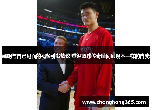 姚明与自己见面的视频引发热议 重温篮球传奇瞬间展现不一样的自我