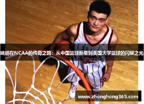 姚明在NCAA的传奇之路：从中国篮球新星到美国大学篮球的闪耀之光