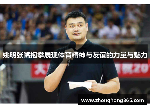 姚明张嘴抱拳展现体育精神与友谊的力量与魅力
