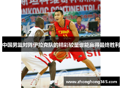 中国男篮对阵伊拉克队的精彩较量谁能赢得最终胜利