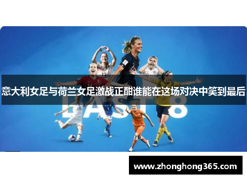 意大利女足与荷兰女足激战正酣谁能在这场对决中笑到最后