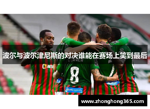 波尔与波尔津尼斯的对决谁能在赛场上笑到最后