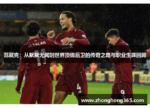 范戴克：从默默无闻到世界顶级后卫的传奇之路与职业生涯回顾