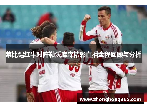 莱比锡红牛对阵勒沃库森精彩直播全程回顾与分析
