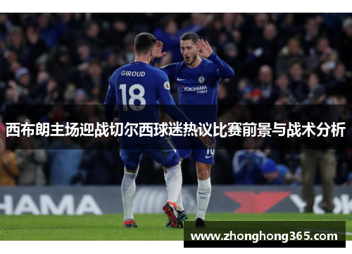 西布朗主场迎战切尔西球迷热议比赛前景与战术分析
